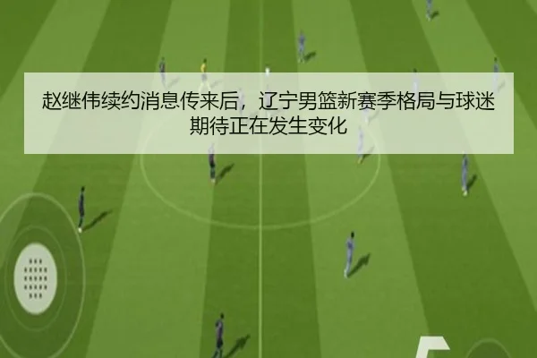 赵继伟续约消息传来后，辽宁男篮新赛季格局与球迷期待正在发生变化